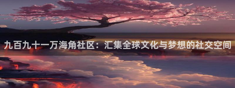 下载海角社区图片小说：九百九十一万海角社区：汇集全球文化与梦想的社交空间