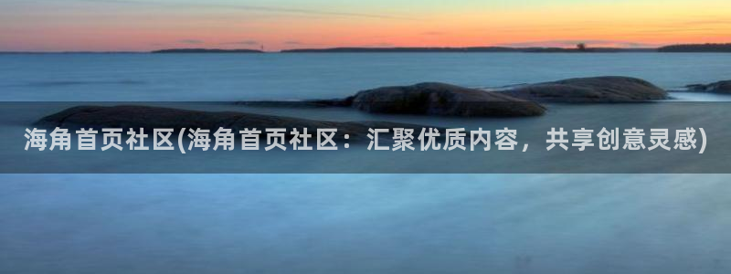 海角社区2022：海角首页社区(海角首页社区：汇聚优质内容，共享创意灵感)