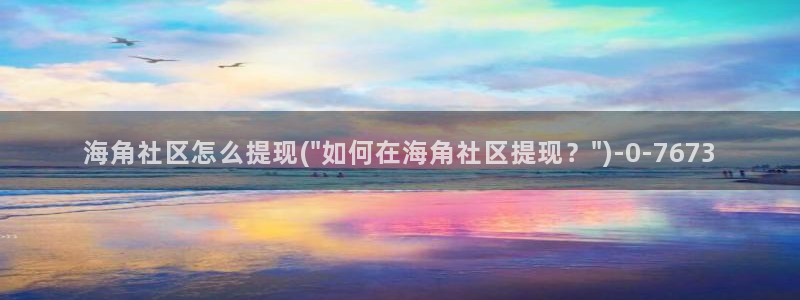 海角社区为啥进不去：海角社区怎么提现(\