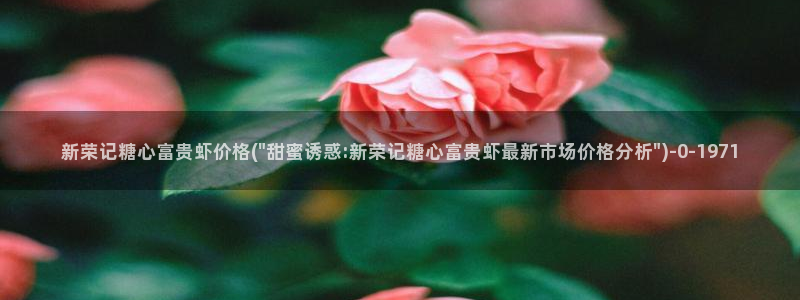  糖心vlog吧：新荣记糖心富贵虾价格(\