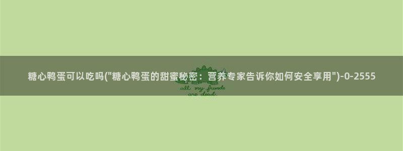  糖心小视频：糖心鸭蛋可以吃吗(\