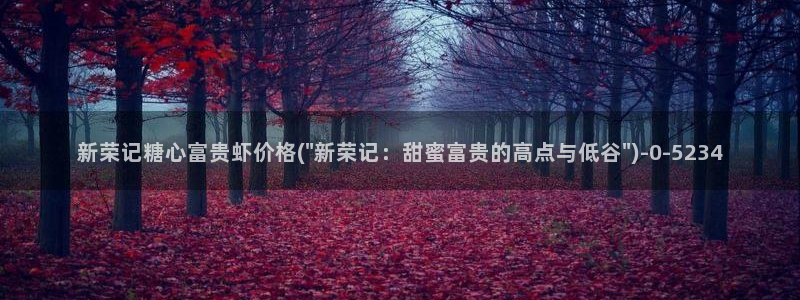  糖心vlog 在线看：新荣记糖心富贵虾价格(\