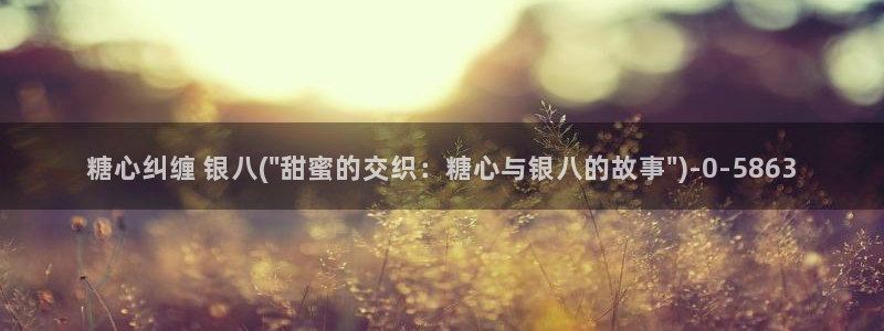  糖心vlog破解版免费版苹果：糖心纠缠 银八(\