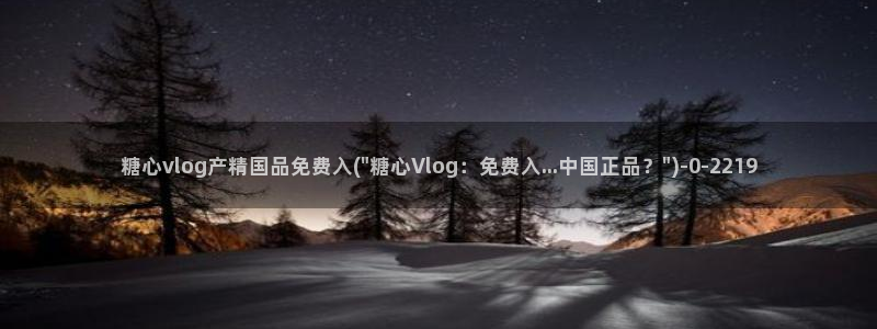  糖心vlog传媒网址：糖心vlog产精国品免费入(\
