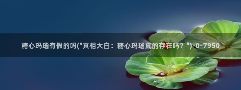  糖心免费vlog：糖心玛瑙有假的吗(\