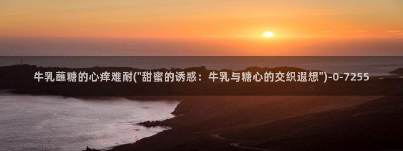  糖心vlog有毒吗：牛乳蘸糖的心痒难耐(\