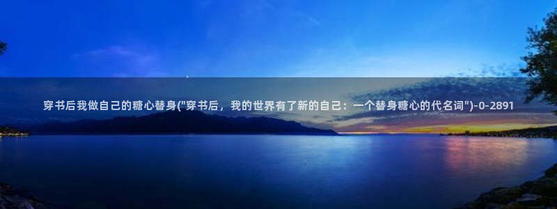  糖心vlog入口网页：穿书后我做自己的糖心替身(\