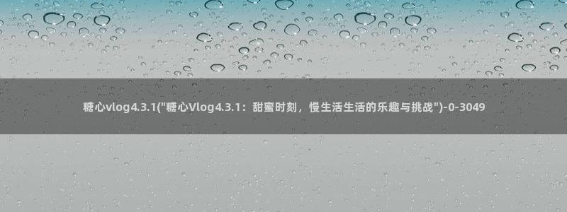  糖心vlog进入：糖心vlog4.3.1(\