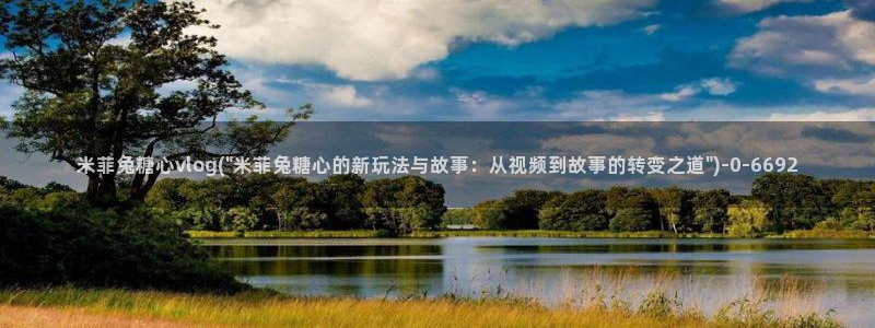  糖心vlog是谁：米菲兔糖心vlog(\